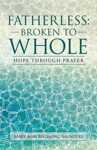 Cover image for Fatherless: Broken to Whole: Hope Through Prayer