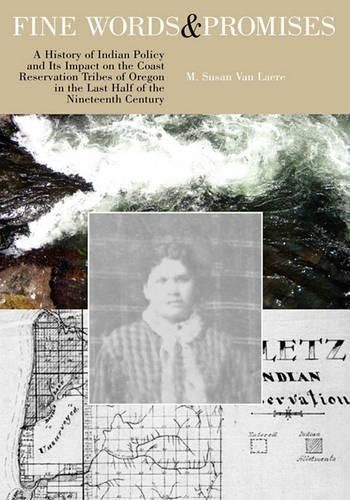 Fine Words and Promises: A History of Indian Policy and Its Impact on the Coast Reservation Tribes of Oregon in the Last Half of the Nineteenth