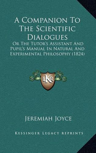 Cover image for A Companion to the Scientific Dialogues: Or the Tutor's Assistant and Pupil's Manual in Natural and Experimental Philosophy (1824)