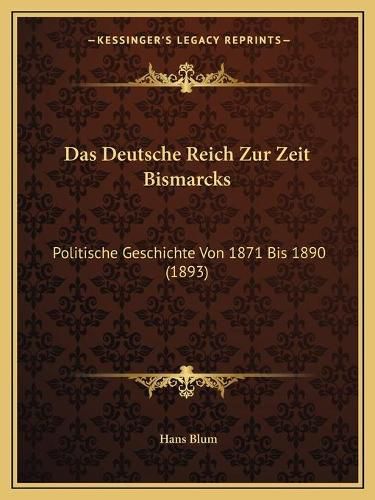 Das Deutsche Reich Zur Zeit Bismarcks: Politische Geschichte Von 1871 Bis 1890 (1893)