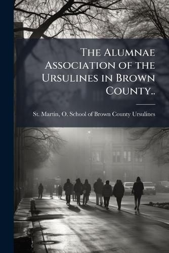 Cover image for The Alumnae Association of the Ursulines in Brown County..