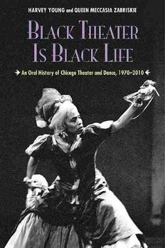 Cover image for Black Theater Is Black Life: An Oral History of Chicago Theater and Dance, 1970-2010