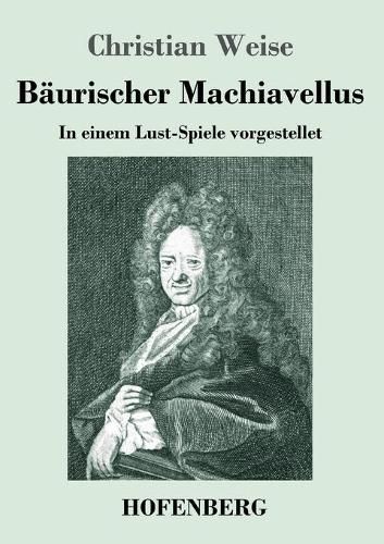 Baurischer Machiavellus: In einem Lust-Spiele vorgestellet den XV. Febr. M. DC. LXXIX.