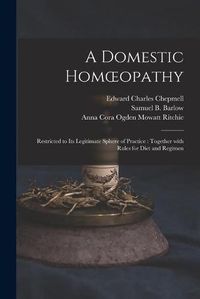 Cover image for A Domestic Homoeopathy: Restricted to Its Legitimate Sphere of Practice: Together With Rules for Diet and Regimen