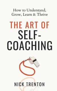 Cover image for The Art of Self-Coaching: How to Understand, Grow, Learn, & Thrive