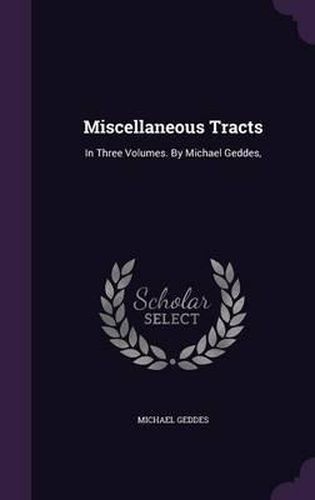 Cover image for Miscellaneous Tracts: In Three Volumes. by Michael Geddes,