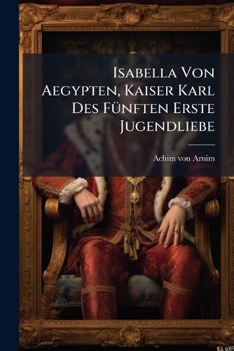 Cover image for Isabella Von Aegypten, Kaiser Karl Des FA1/4nften Erste Jugendliebe