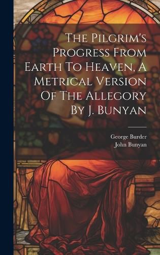 Cover image for The Pilgrim's Progress From Earth To Heaven, A Metrical Version Of The Allegory By J. Bunyan