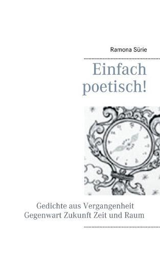 Cover image for Einfach poetisch!: Gedichte aus Vergangenheit, Gegenwart, Zukunft, Zeit und Raum