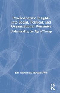 Cover image for Psychoanalytic Insights into Social, Political, and Organizational Dynamics: Understanding the Age of Trump