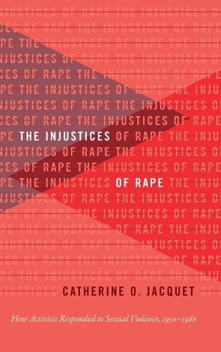 Cover image for The Injustices of Rape: How Activists Responded to Sexual Violence, 1950-1980