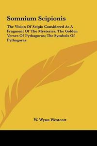 Cover image for Somnium Scipionis: The Vision of Scipio Considered as a Fragment of the Mysteries; The Golden Verses of Pythagoras; The Symbols of Pythagoras