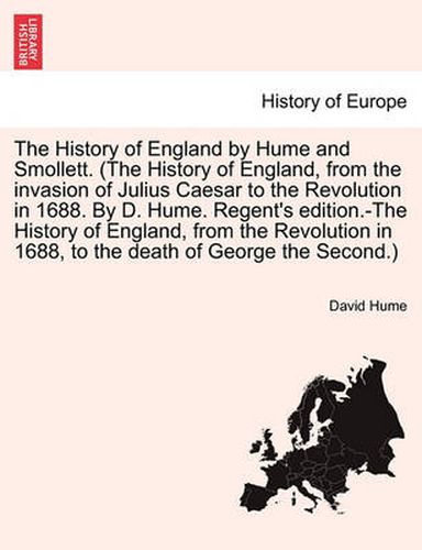 The History of England, from the Invasion of Julius Caesar to the Revolution in 1688. by D. Hume. Regent's Edition.-The History of England, from the Revolution in 1688, to the Death of George the Second. a New Edition. Vol. II.