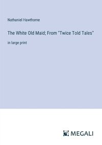 Cover image for The White Old Maid; From "Twice Told Tales"