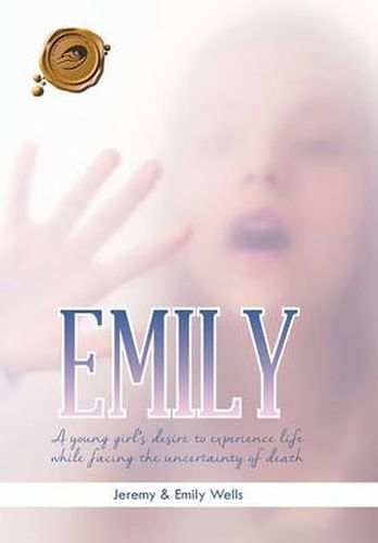 Cover image for Emily: A Young Girl's Desire to Experience Life While Facing the Uncertainty of Death