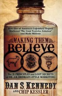Cover image for Making Them Believe: How One of America's Legendary Rogues Marketed ''The Goat Testicles Solution'' and Made Millions