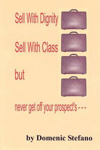 Cover image for Sell with Dignity Sell with Class But Never Get Off Your Prospect's ---