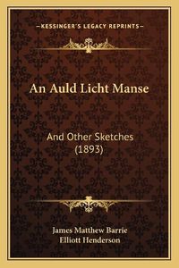 Cover image for An Auld Licht Manse: And Other Sketches (1893)