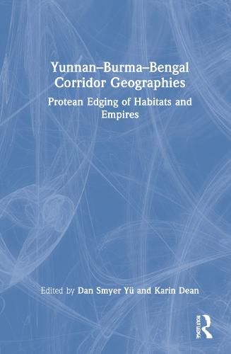 Cover image for Yunnan-Burma-Bengal Corridor Geographies: Protean Edging of Habitats and Empires