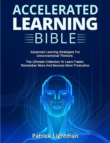 Cover image for Accelerated Learning Bible: Advanced Learning Strategies For Unconventional Thinkers: The Ultimate Collection To Learn Faster, Remember More And Become More Productive