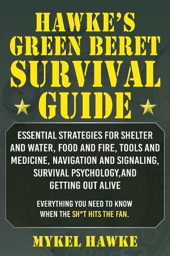 Cover image for Hawke's Green Beret Survival Manual: Essential Strategies For Shelter and Water, Food and Fire, Tools and Medicine, Navigation and Signaling, Survival Psychology and Getting Out Alive!