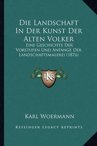 Die Landschaft in Der Kunst Der Alten Volker: Eine Geschichte Der Vorstufen Und Anfange Der Landschaftsmalerei (1876)