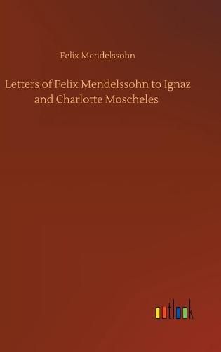 Letters of Felix Mendelssohn to Ignaz and Charlotte Moscheles