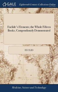 Cover image for Euclide's Elements; the Whole Fifteen Books, Compendiously Demonstrated