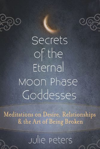 Cover image for Secrets of the Eternal Moon Phase Goddesses: Meditations on Desire, Relationships and the Art of Being Broken