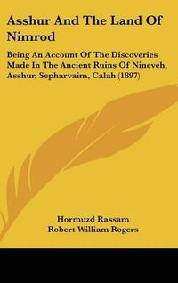 Cover image for Asshur and the Land of Nimrod: Being an Account of the Discoveries Made in the Ancient Ruins of Nineveh, Asshur, Sepharvaim, Calah (1897)