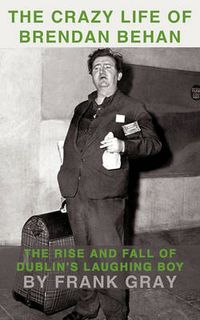 Cover image for The Crazy Life of Brendan Behan: The Rise and Fall of Dublin's Laughing Boy