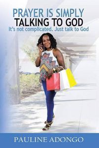 Cover image for Prayer Is Simply Talking to God: It's Not Complicated. Just Talk to God