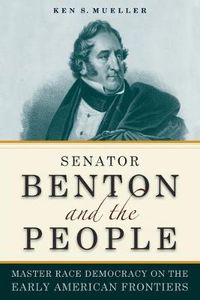 Cover image for Senator Benton and the People: Master Race Democracy on the Early American Frontier