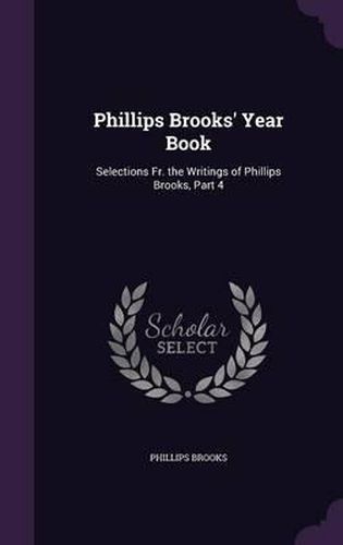 Cover image for Phillips Brooks' Year Book: Selections Fr. the Writings of Phillips Brooks, Part 4