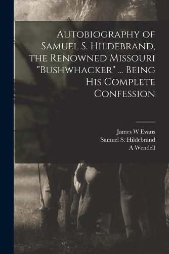 Autobiography of Samuel S. Hildebrand, the Renowned Missouri "bushwhacker" ... Being his Complete Confession