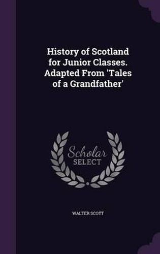 Cover image for History of Scotland for Junior Classes. Adapted from 'Tales of a Grandfather
