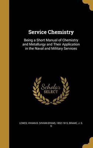 Cover image for Service Chemistry: Being a Short Manual of Chemistry and Metallurgy and Their Application in the Naval and Military Services