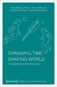 Cover image for Changing Time - Shaping World: Changemakers in Arts & Education