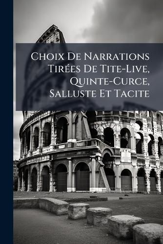 Cover image for Choix de Narrations Tires de Tite-Live, Quinte-Curce, Salluste Et Tacite