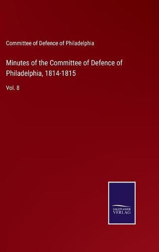 Cover image for Minutes of the Committee of Defence of Philadelphia, 1814-1815: Vol. 8