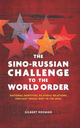 The Sino-Russian Challenge to the World Order: National Identities, Bilateral Relations, and East versus West in the 2010s