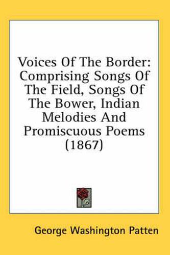 Cover image for Voices of the Border: Comprising Songs of the Field, Songs of the Bower, Indian Melodies and Promiscuous Poems (1867)