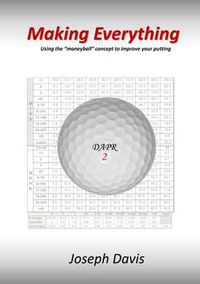 Cover image for Making Everything: Using the "Moneyball" Concept to Improve Your Putting