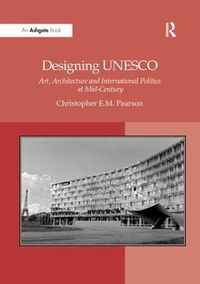 Cover image for Designing UNESCO: Art, Architecture and International Politics at Mid-Century