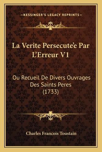 La Verite Persecutea Acentsacentsa A-Acentsa Acentse Par La Acentsacentsa A-Acentsa Acentserreur V1: Ou Recueil de Divers Ouvrages Des Saints Peres (1733)