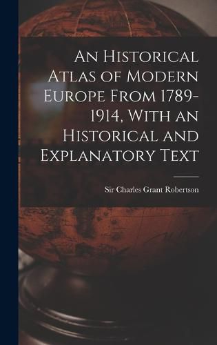 An Historical Atlas of Modern Europe From 1789-1914, With an Historical and Explanatory Text