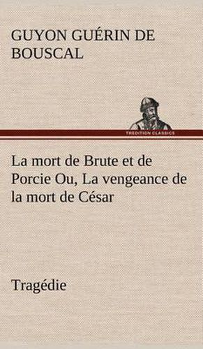 Cover image for La mort de Brute et de Porcie Ou, La vengeance de la mort de Cesar - Tragedie