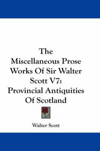 Cover image for The Miscellaneous Prose Works of Sir Walter Scott V7: Provincial Antiquities of Scotland