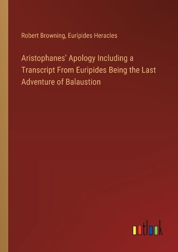 Cover image for Aristophanes' Apology Including a Transcript From Euripides Being the Last Adventure of Balaustion