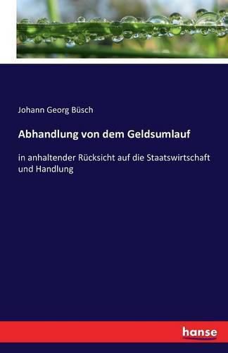 Cover image for Abhandlung von dem Geldsumlauf: in anhaltender Rucksicht auf die Staatswirtschaft und Handlung